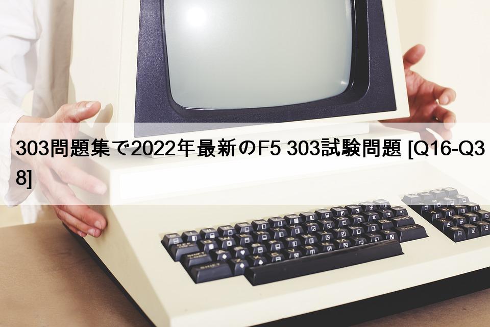 303問題集で2022年最新のF5 303試験問題 [Q16-Q38]