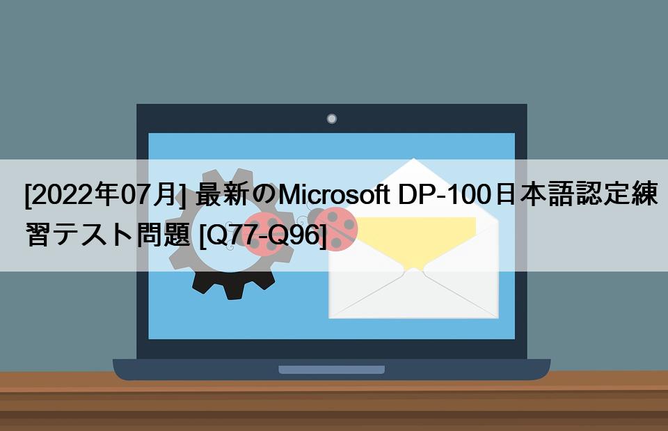 [2022年07月] 最新のMicrosoft DP-100日本語認定練習テスト問題 [Q77-Q96]