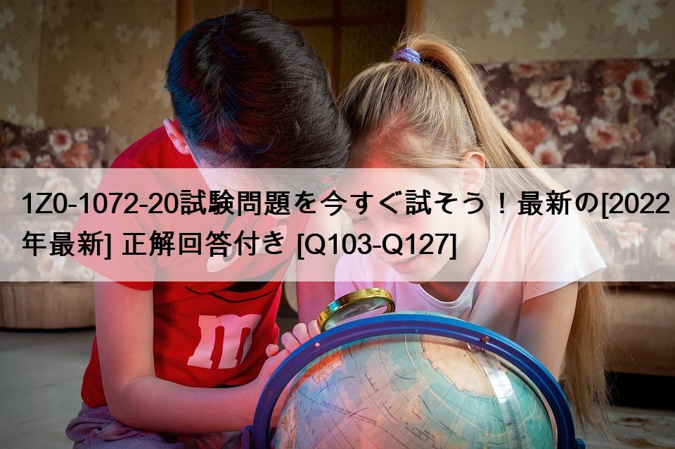 1Z0-1072-20試験問題を今すぐ試そう！最新の[2022年最新] 正解回答付き [Q103-Q127]