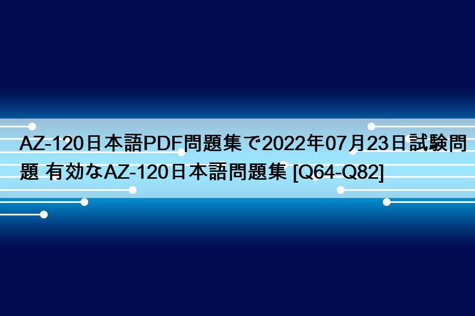 AZ-120日本語PDF問題集で2022年07月23日試験問題 有効なAZ-120日本語問題集 [Q64-Q82]