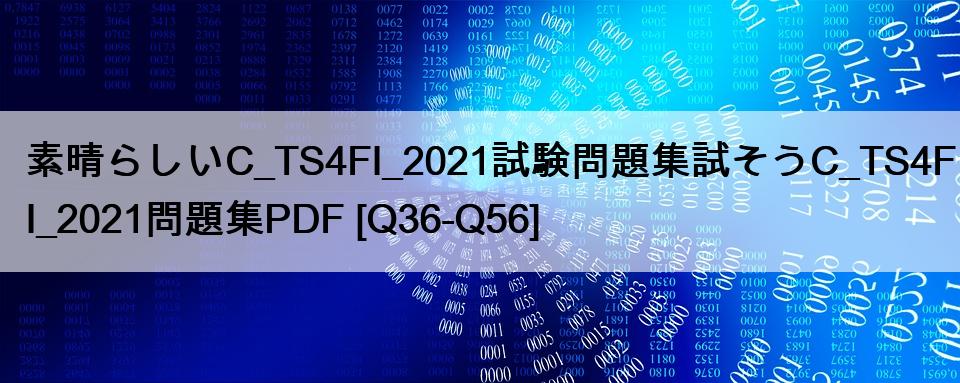 素晴らしいC_TS4FI_2021試験問題集試そうC_TS4FI_2021問題集PDF [Q36-Q56]