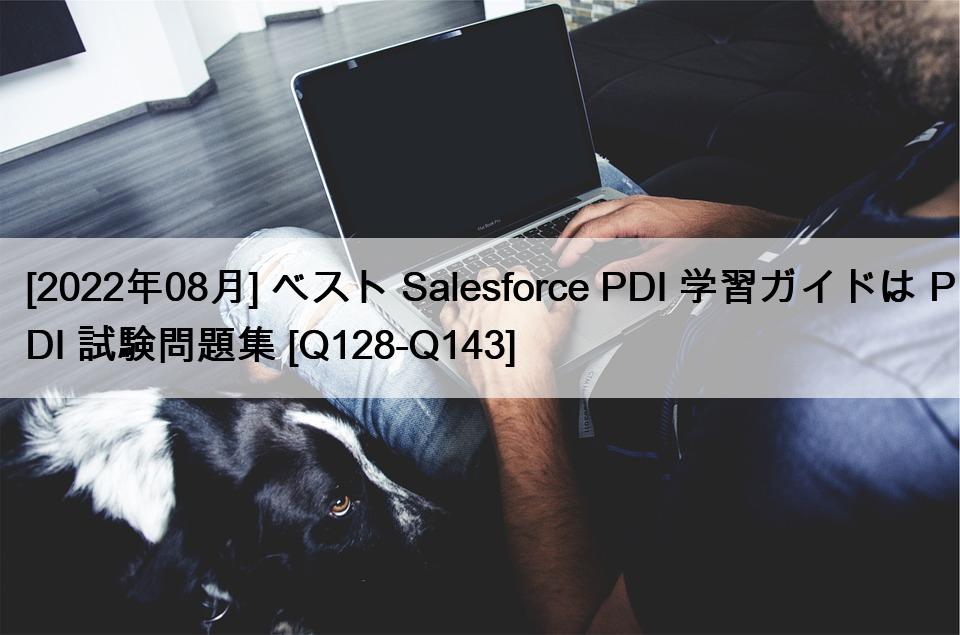 [2022年08月] ベスト Salesforce PDI 学習ガイドは PDI 試験問題集 [Q128-Q143]