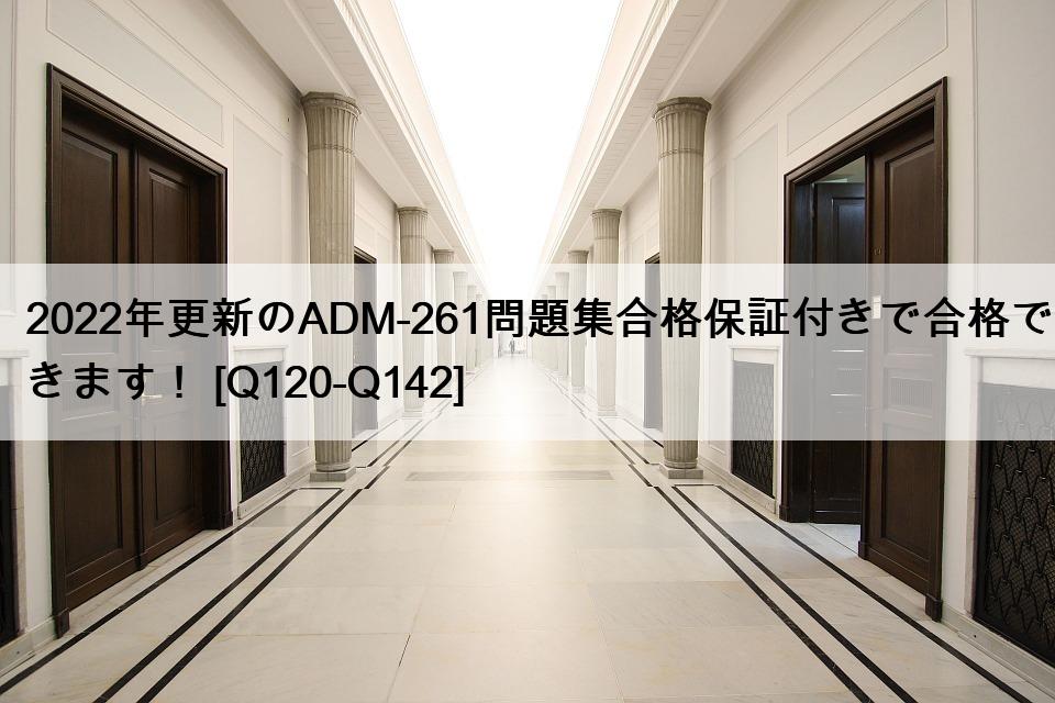 2022年更新のADM-261問題集合格保証付きで合格できます！ [Q120-Q142]