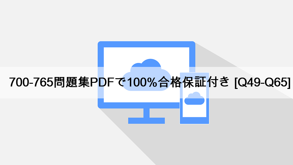 700-765問題集PDFで100%合格保証付き [Q49-Q65]