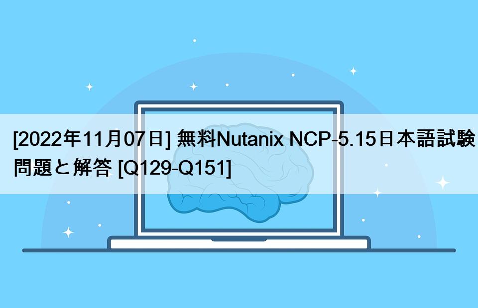 [2022年11月07日] 無料Nutanix NCP-5.15日本語試験問題と解答 [Q129-Q151]