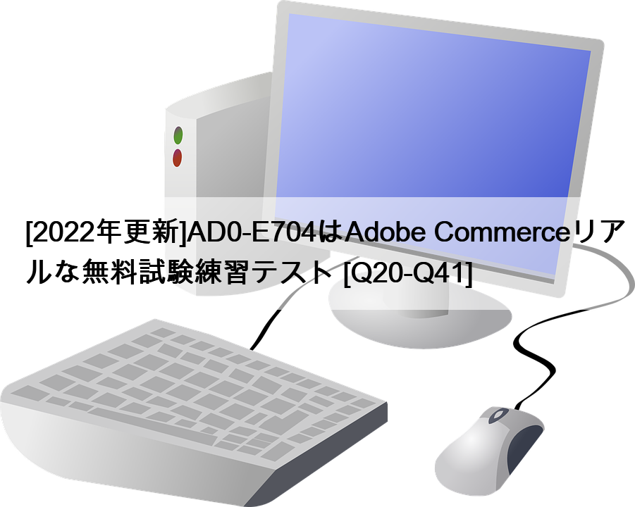 [2022年更新]AD0-E704はAdobe Commerceリアルな無料試験練習テスト [Q20-Q41]