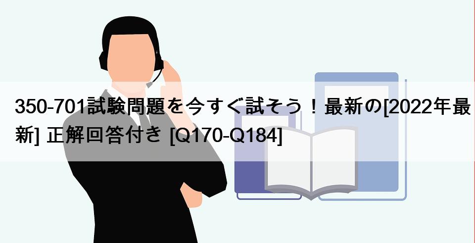 350-701試験問題を今すぐ試そう！最新の[2022年最新] 正解回答付き [Q170-Q184]