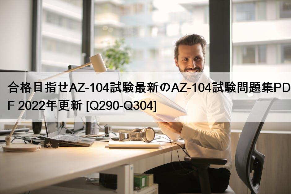 合格目指せAZ-104試験最新のAZ-104試験問題集PDF 2022年更新 [Q290-Q304]