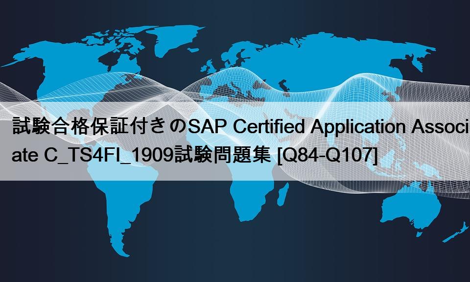 試験合格保証付きのSAP Certified Application Associate C_TS4FI_1909試験問題集 [Q84-Q107]