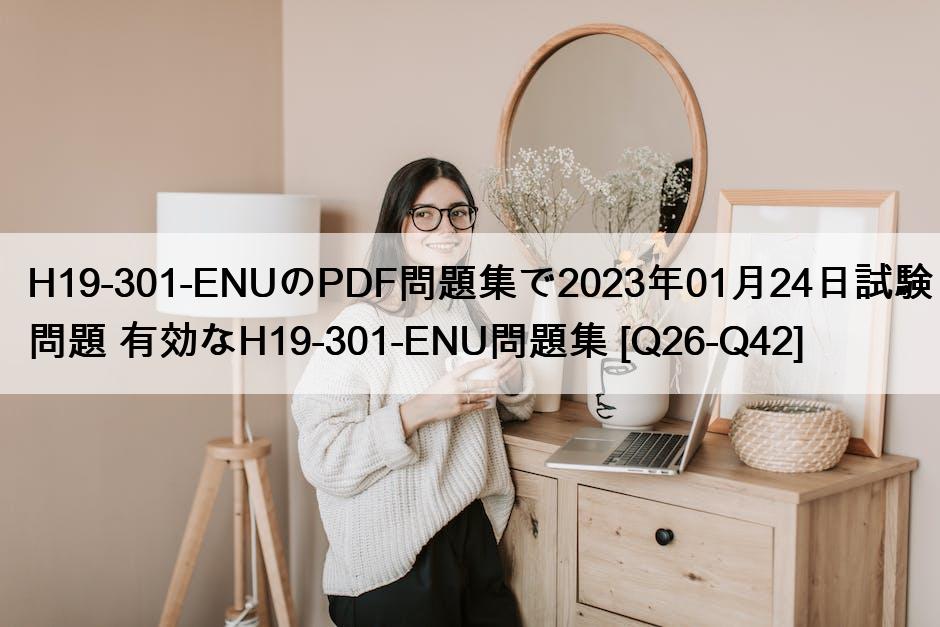H19-301-ENUのPDF問題集で2023年01月24日試験問題 有効なH19-301-ENU問題集 [Q26-Q42]