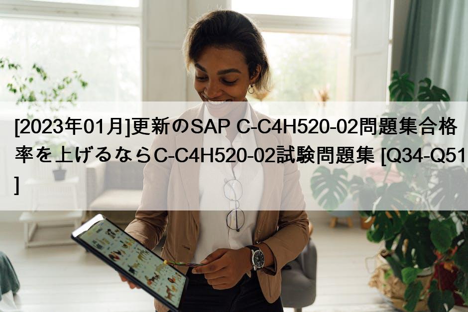 [2023年01月]更新のSAP C-C4H520-02問題集合格率を上げるならC-C4H520-02試験問題集 [Q34-Q51]