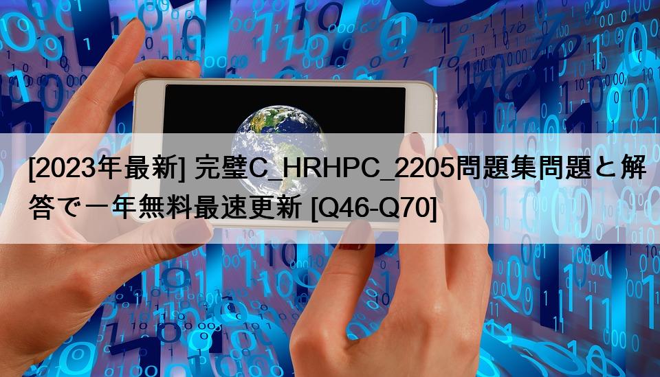 [2023年最新] 完璧C_HRHPC_2205問題集問題と解答で一年無料最速更新 [Q46-Q70]