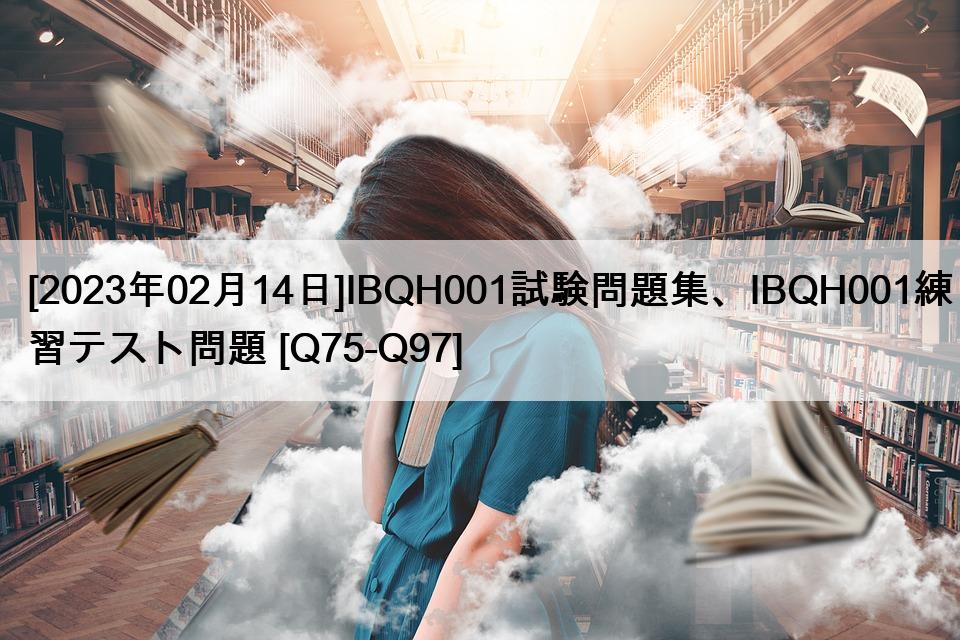 [2023年02月14日]IBQH001試験問題集、IBQH001練習テスト問題 [Q75-Q97]
