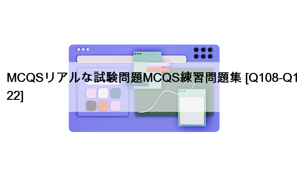 MCQSリアルな試験問題MCQS練習問題集 [Q108-Q122]