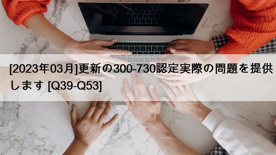 [2023年03月]更新の300-730認定実際の問題を提供します [Q39-Q53]