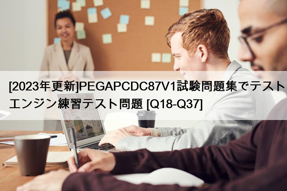 [2023年更新]PEGAPCDC87V1試験問題集でテストエンジン練習テスト問題 [Q18-Q37]