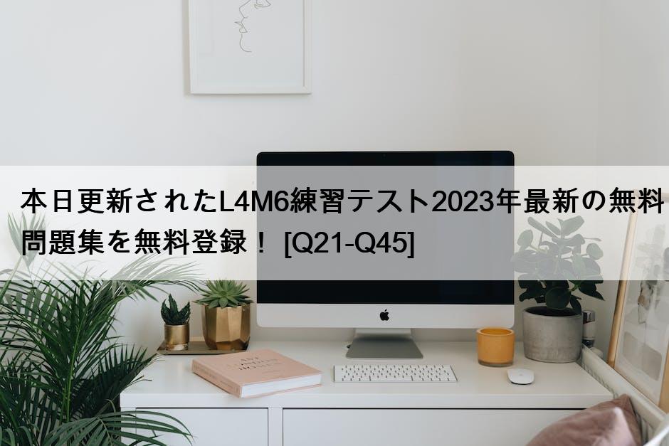 本日更新されたL4M6練習テスト2023年最新の無料問題集を無料登録！ [Q21-Q45]