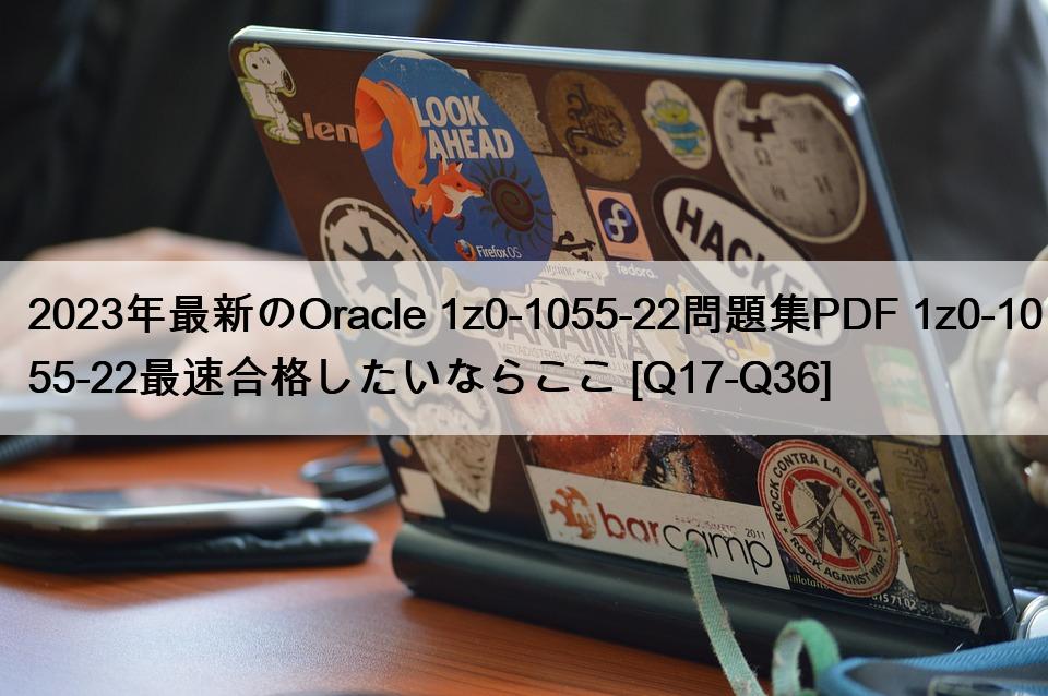 2023年最新のOracle 1z0-1055-22問題集PDF 1z0-1055-22最速合格したいならここ [Q17-Q36]