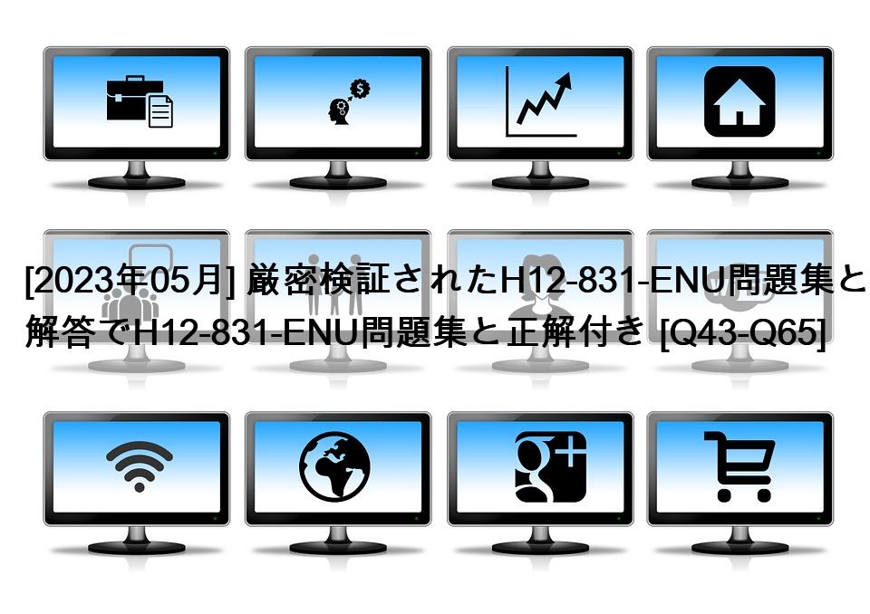 [2023年05月] 厳密検証されたH12-831-ENU問題集と解答でH12-831-ENU問題集と正解付き [Q43-Q65]