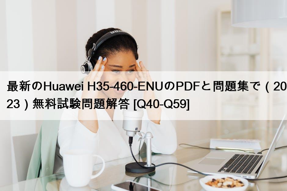 最新のHuawei H35-460-ENUのPDFと問題集で（2023）無料試験問題解答 [Q40-Q59]