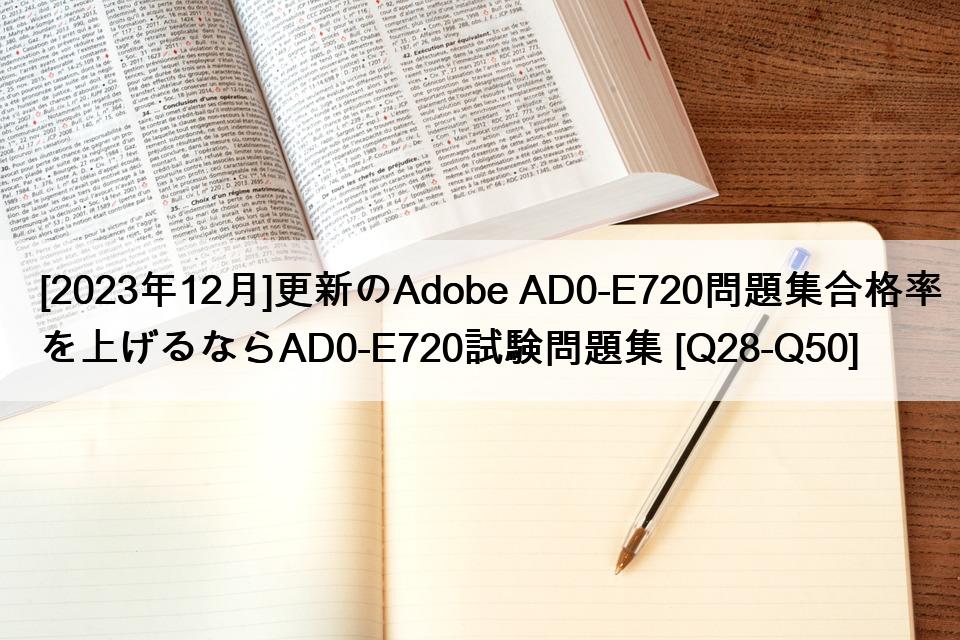 [2023年12月]更新のAdobe AD0-E720問題集合格率を上げるならAD0-E720試験問題集 [Q28-Q50]