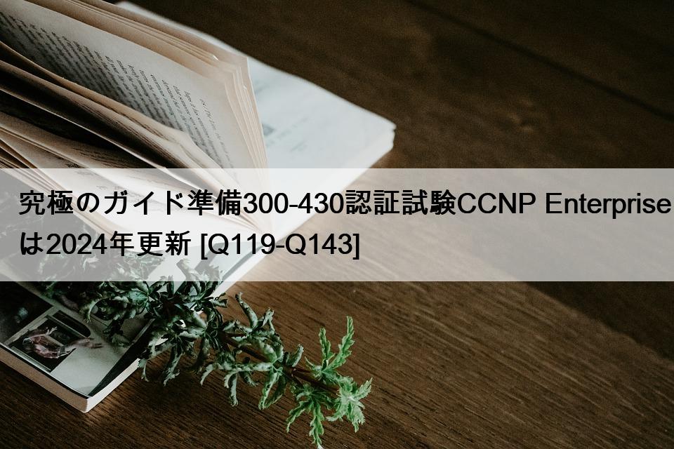 究極のガイド準備300-430認証試験CCNP Enterpriseは2024年更新 [Q119-Q143]