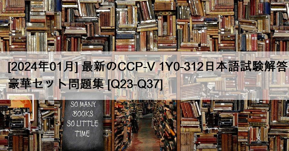 [2024年01月] 最新のCCP-V 1Y0-312日本語試験解答豪華セット問題集 [Q23-Q37]
