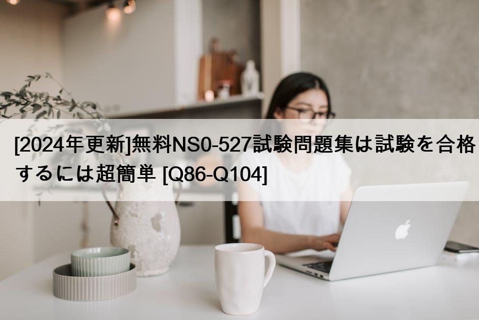 [2024年更新]無料NS0-527試験問題集は試験を合格するには超簡単 [Q86-Q104]