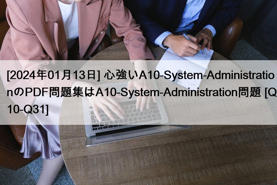 [2024年01月13日] 心強いA10-System-AdministrationのPDF問題集はA10-System-Administration問題 [Q10-Q31]