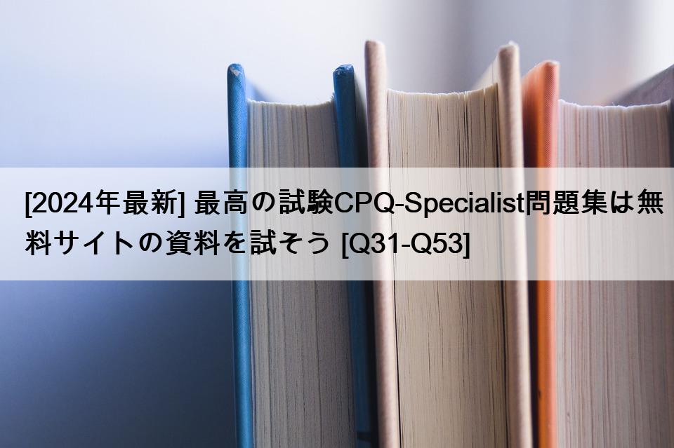 [2024年最新] 最高の試験CPQ-Specialist問題集は無料サイトの資料を試そう [Q31-Q53]