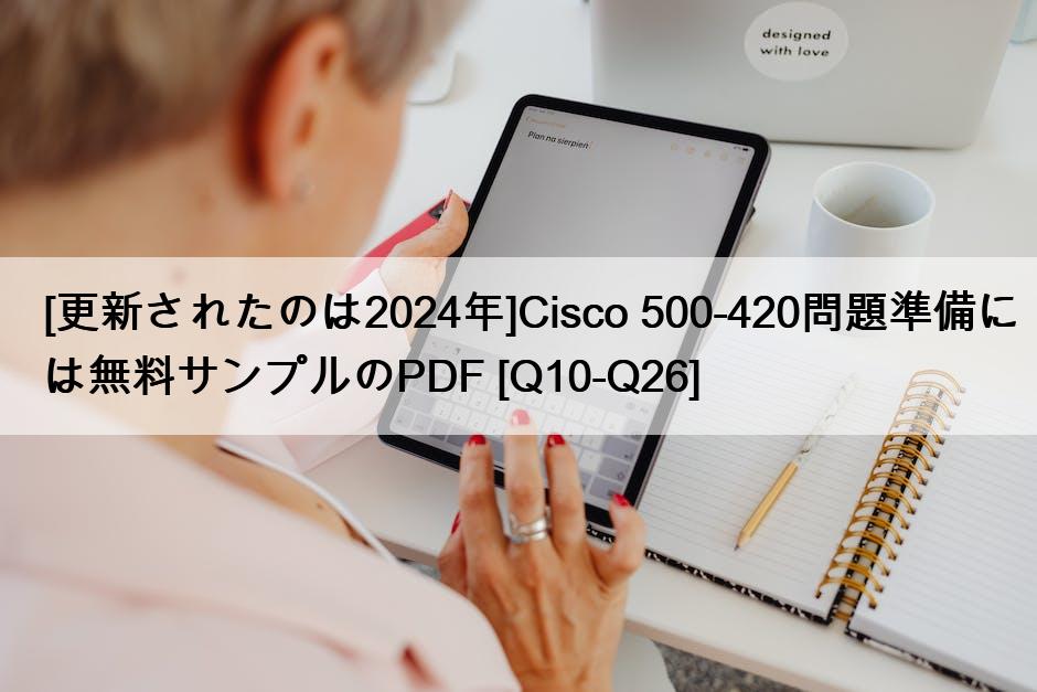 [更新されたのは2024年]Cisco 500-420問題準備には無料サンプルのPDF [Q10-Q26]