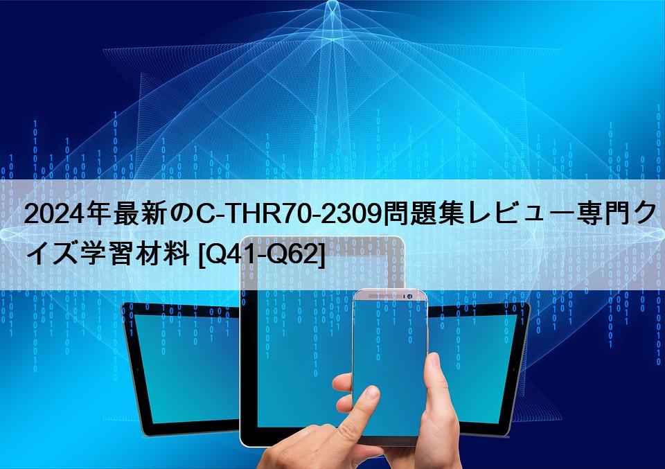 2024年最新のC-THR70-2309問題集レビュー専門クイズ学習材料 [Q41-Q62]
