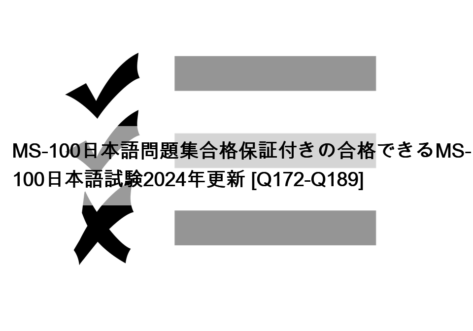 MS-100日本語問題集合格保証付きの合格できるMS-100日本語試験2024年更新 [Q172-Q189]