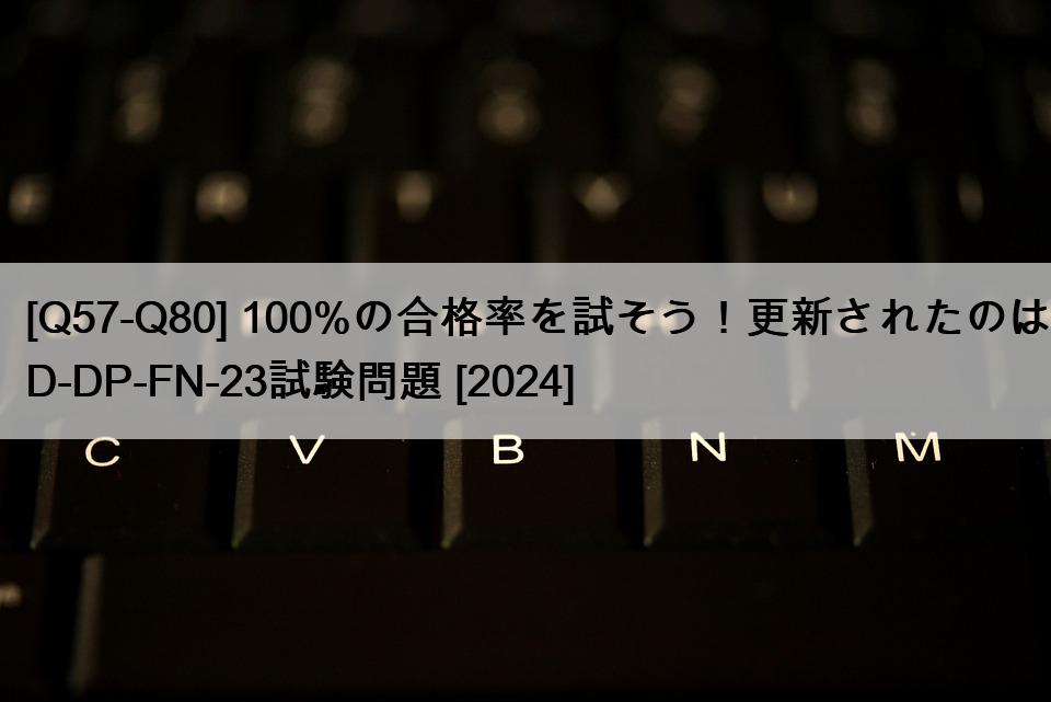 [Q57-Q80] 100%の合格率を試そう！更新されたのはD-DP-FN-23試験問題 [2024]