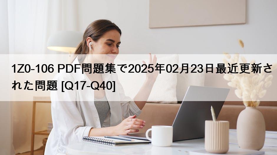 1Z0-106 PDF問題集で2025年02月23日最近更新された問題 [Q17-Q40]