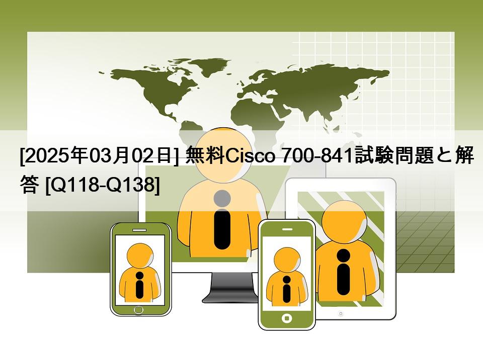 [2025年03月02日] 無料Cisco 700-841試験問題と解答 [Q118-Q138]