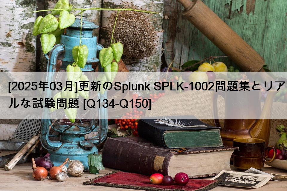 [2025年03月]更新のSplunk SPLK-1002問題集とリアルな試験問題 [Q134-Q150]