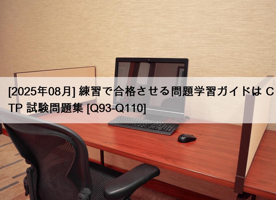 [2025年08月] 練習で合格させる問題学習ガイドは CTP 試験問題集 [Q93-Q110]