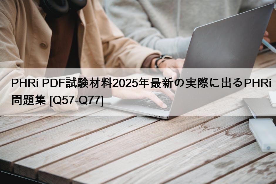 PHRi PDF試験材料2025年最新の実際に出るPHRi問題集 [Q57-Q77]