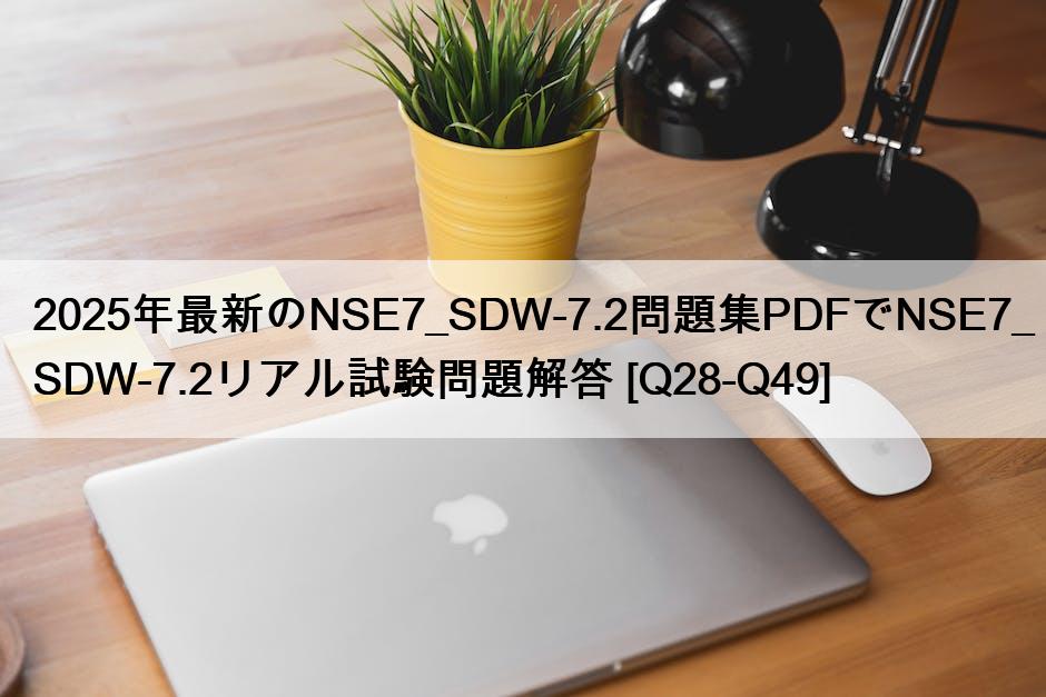 2025年最新のNSE7_SDW-7.2問題集PDFでNSE7_SDW-7.2リアル試験問題解答 [Q28-Q49]
