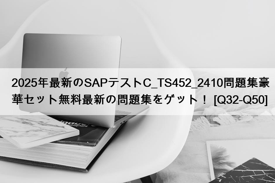 2025年最新のSAPテストC_TS452_2410問題集豪華セット無料最新の問題集をゲット！ [Q32-Q50]