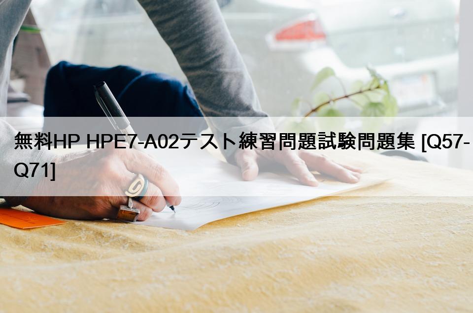 無料HP HPE7-A02テスト練習問題試験問題集 [Q57-Q71]