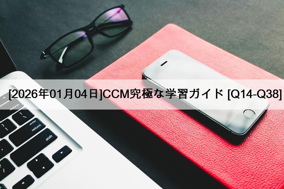 [2026年01月04日]CCM究極な学習ガイド [Q14-Q38]
