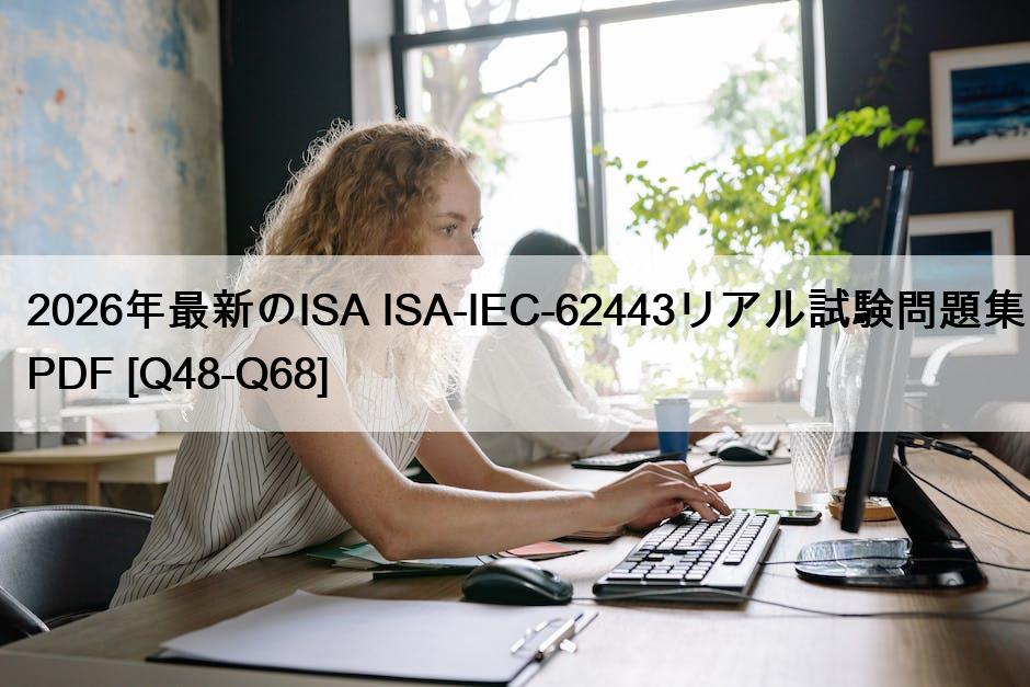 2026年最新のISA ISA-IEC-62443リアル試験問題集PDF [Q48-Q68]