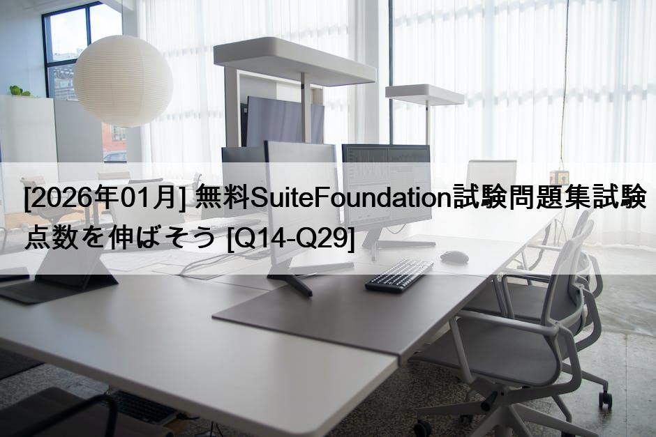 [2026年01月] 無料SuiteFoundation試験問題集試験点数を伸ばそう [Q14-Q29]