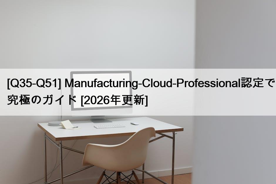 [Q35-Q51] Manufacturing-Cloud-Professional認定で究極のガイド [2026年更新]