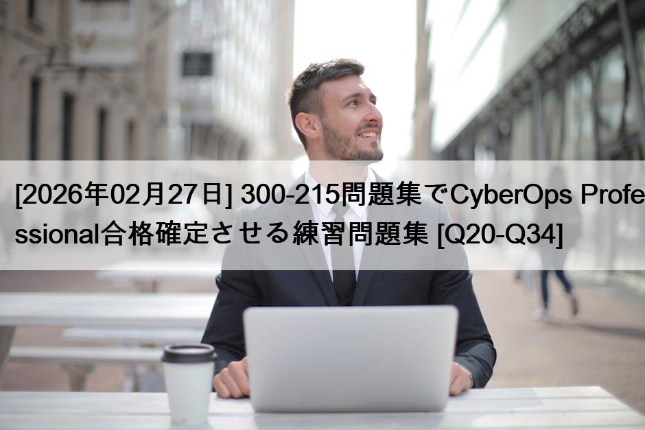 [2026年02月27日] 300-215問題集でCyberOps Professional合格確定させる練習問題集 [Q20-Q34]