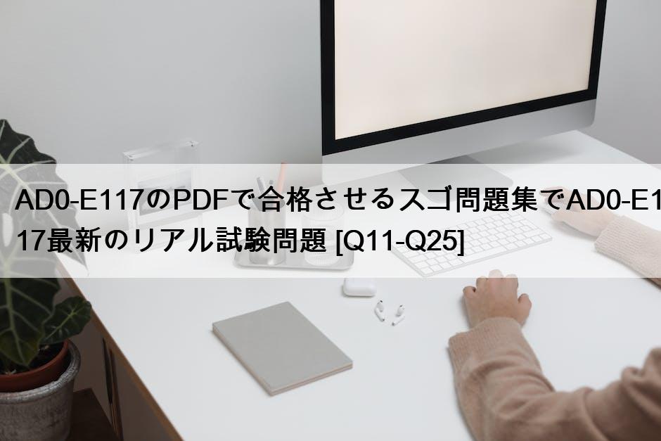 AD0-E117のPDFで合格させるスゴ問題集でAD0-E117最新のリアル試験問題 [Q11-Q25]