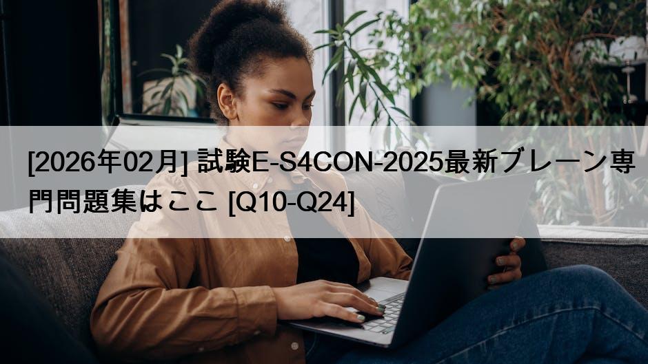 [2026年02月] 試験E-S4CON-2025最新ブレーン専門問題集はここ [Q10-Q24]