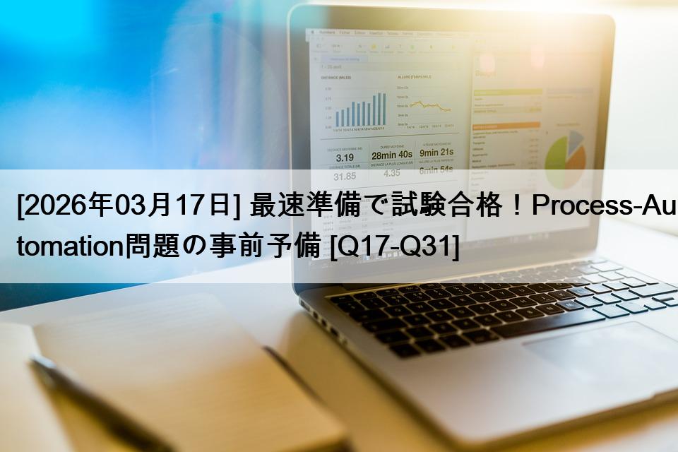 [2026年03月17日] 最速準備で試験合格！Process-Automation問題の事前予備 [Q17-Q31]